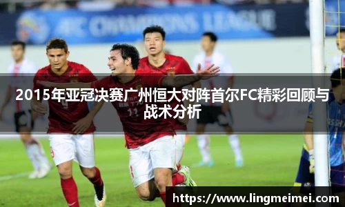 2015年亚冠决赛广州恒大对阵首尔FC精彩回顾与战术分析